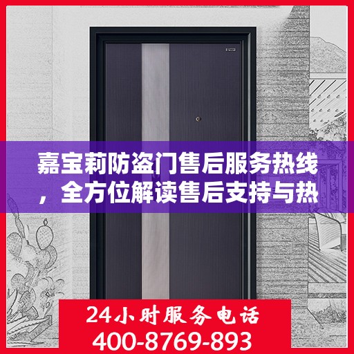 嘉宝莉防盗门售后服务热线，全方位解读售后支持与热线服务