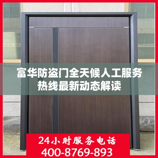 富华防盗门全天候人工服务热线最新动态解读