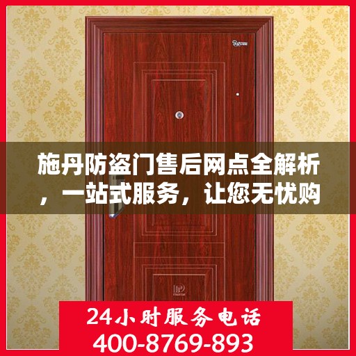 施丹防盗门售后网点全解析，一站式服务，让您无忧购门！