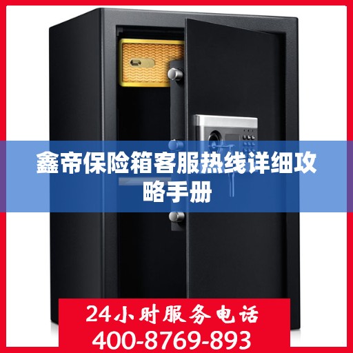 鑫帝保险箱客服热线详细攻略手册