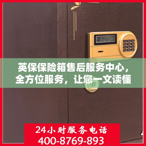 英保保险箱售后服务中心，全方位服务，让您一文读懂！