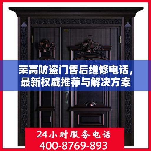 荣高防盗门售后维修电话，最新权威推荐与解决方案