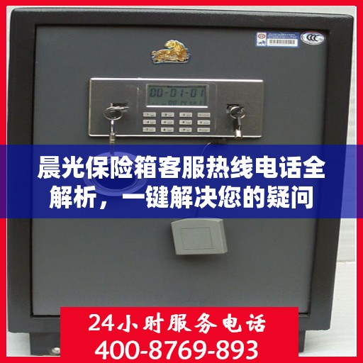 晨光保险箱客服热线电话全解析，一键解决您的疑问