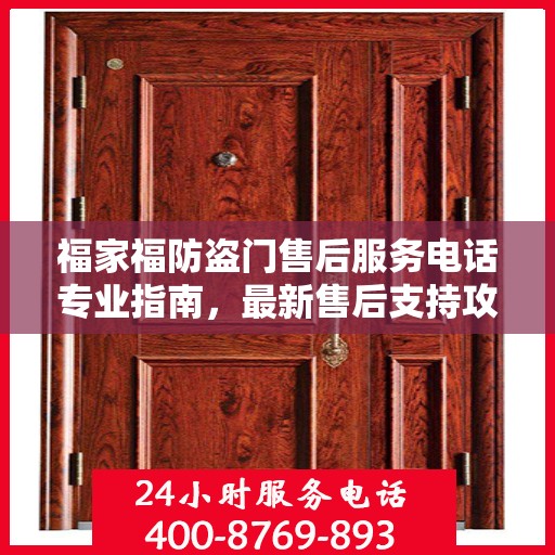 福家福防盗门售后服务电话专业指南，最新售后支持攻略