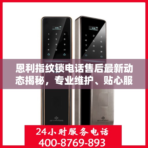 恩利指纹锁电话售后最新动态揭秘，专业维护、贴心服务进展播报