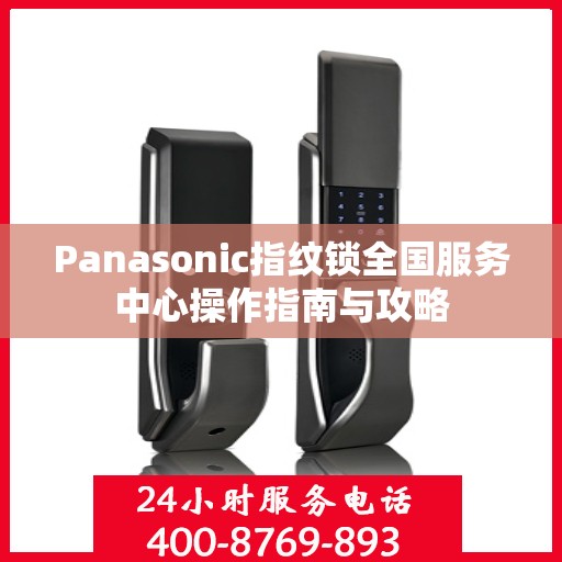 Panasonic指纹锁全国服务中心操作指南与攻略