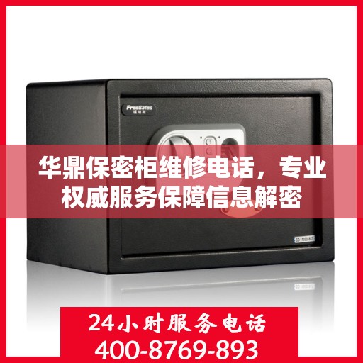 华鼎保密柜维修电话，专业权威服务保障信息解密