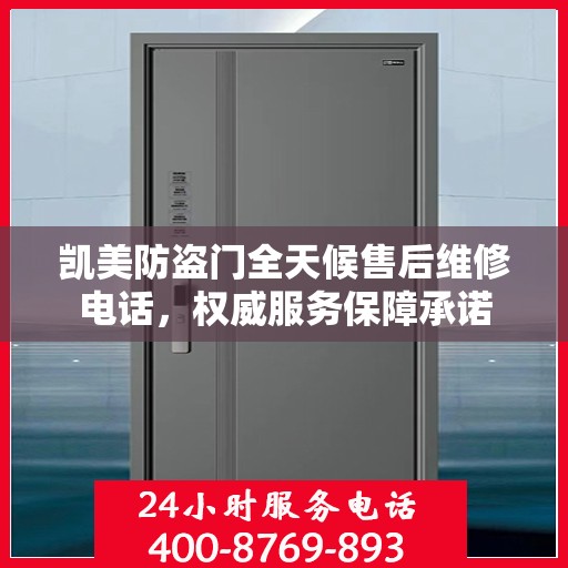 凯美防盗门全天候售后维修电话，权威服务保障承诺