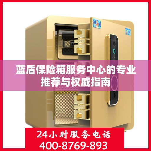 蓝盾保险箱服务中心的专业推荐与权威指南