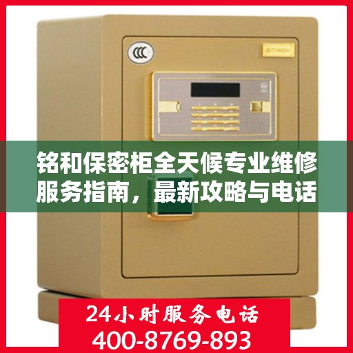 铭和保密柜全天候专业维修服务指南，最新攻略与电话热线