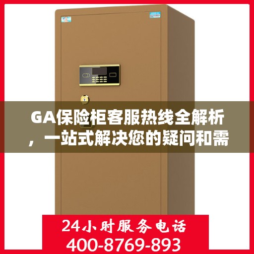 GA保险柜客服热线全解析，一站式解决您的疑问和需求