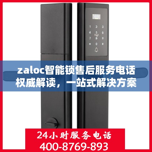 zaloc智能锁售后服务电话权威解读，一站式解决方案与贴心服务体验