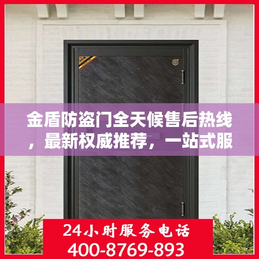 金盾防盗门全天候售后热线，最新权威推荐，一站式服务保障