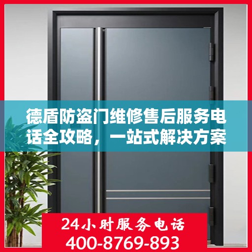 德盾防盗门维修售后服务电话全攻略，一站式解决方案，让您无忧售后！