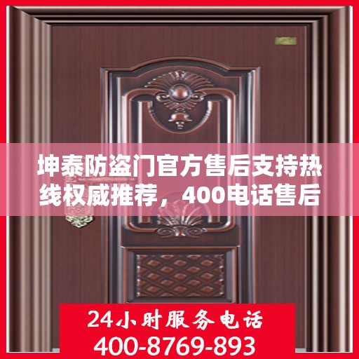 坤泰防盗门官方售后支持热线权威推荐，400电话售后无忧服务！
