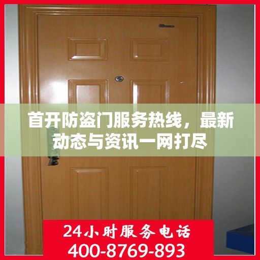 首开防盗门服务热线，最新动态与资讯一网打尽