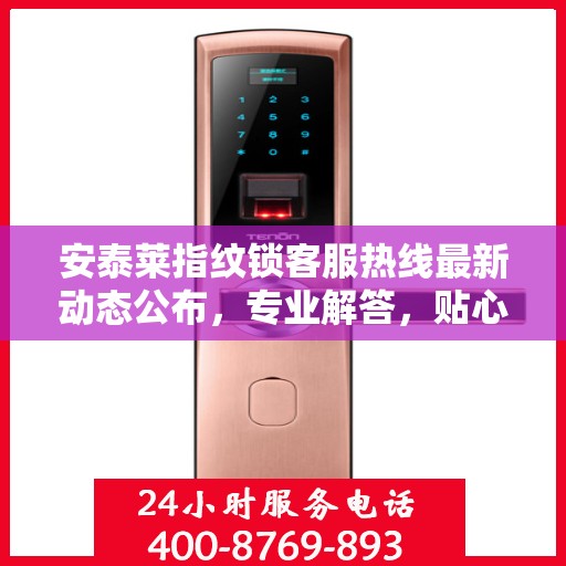 安泰莱指纹锁客服热线最新动态公布，专业解答，贴心服务