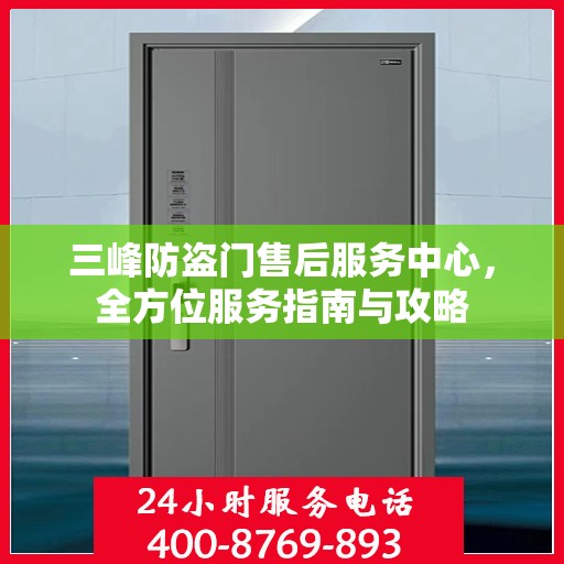 三峰防盗门售后服务中心，全方位服务指南与攻略