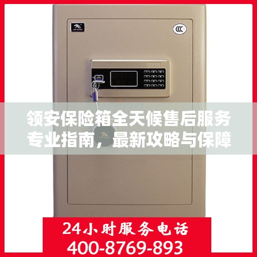 领安保险箱全天候售后服务专业指南，最新攻略与保障