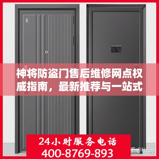 神将防盗门售后维修网点权威指南，最新推荐与一站式服务体验