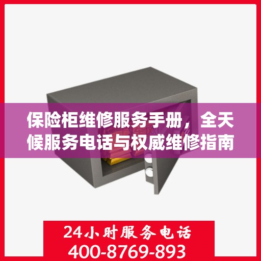 保险柜维修服务手册，全天候服务电话与权威维修指南（Day 1版）
