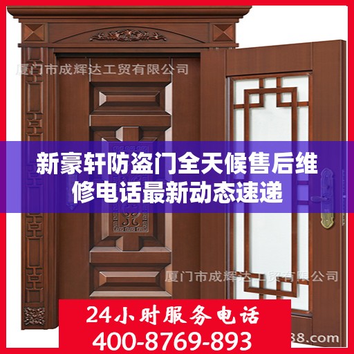 新豪轩防盗门全天候售后维修电话最新动态速递