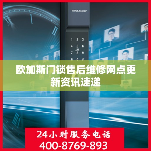 欧加斯门锁售后维修网点更新资讯速递