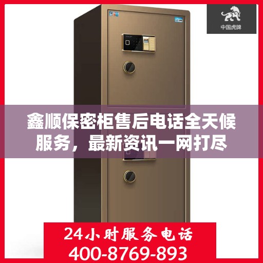 鑫顺保密柜售后电话全天候服务，最新资讯一网打尽