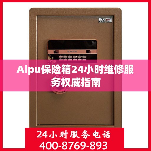Aipu保险箱24小时维修服务权威指南