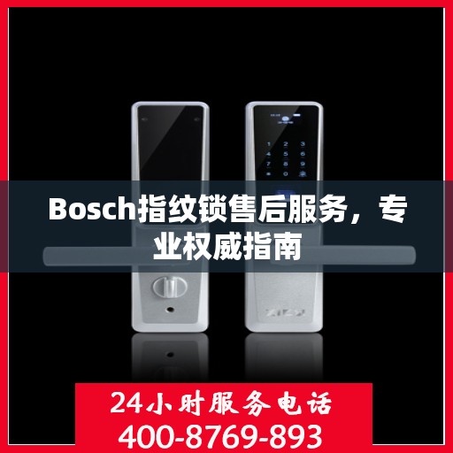 Bosch指纹锁售后服务，专业权威指南