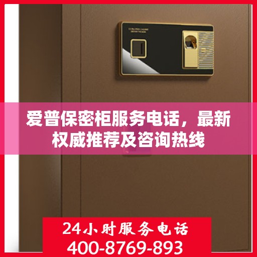 爱普保密柜服务电话，最新权威推荐及咨询热线