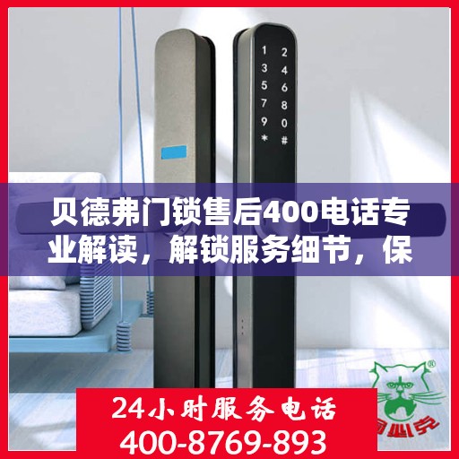 贝德弗门锁售后400电话专业解读，解锁服务细节，保障您的安全锁问题全解答