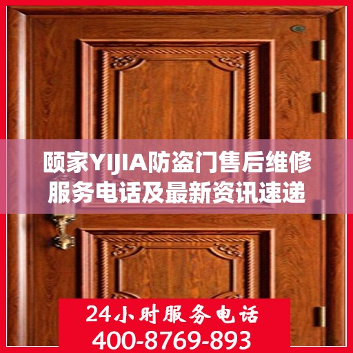颐家YIJIA防盗门售后维修服务电话及最新资讯速递