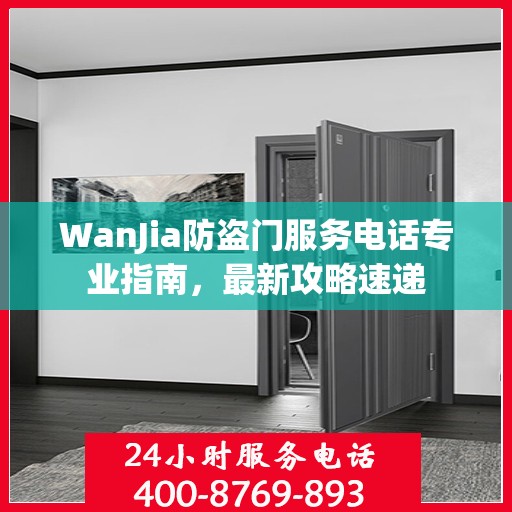WanJia防盗门服务电话专业指南，最新攻略速递