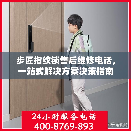 步匠指纹锁售后维修电话，一站式解决方案决策指南
