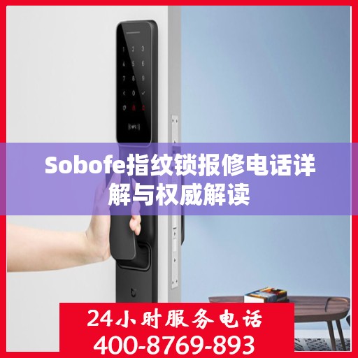 Sobofe指纹锁报修电话详解与权威解读
