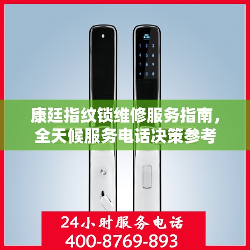 康廷指纹锁维修服务指南，全天候服务电话决策参考