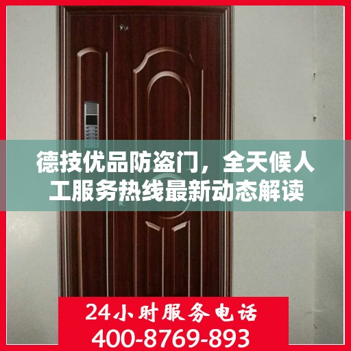 德技优品防盗门，全天候人工服务热线最新动态解读