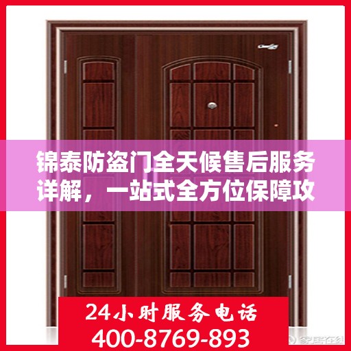 锦泰防盗门全天候售后服务详解，一站式全方位保障攻略