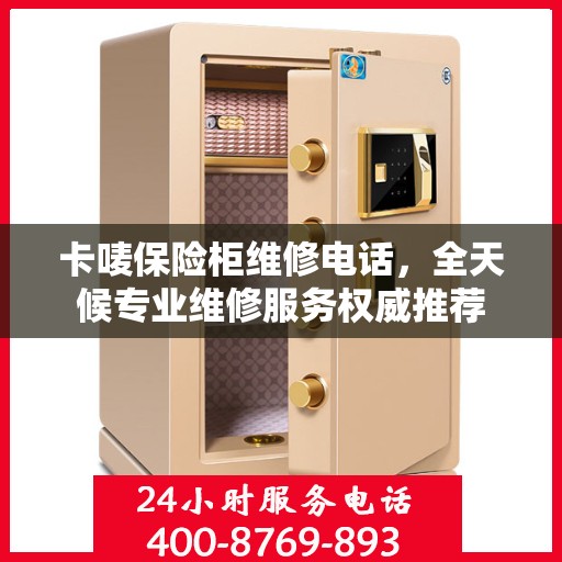 卡唛保险柜维修电话，全天候专业维修服务权威推荐