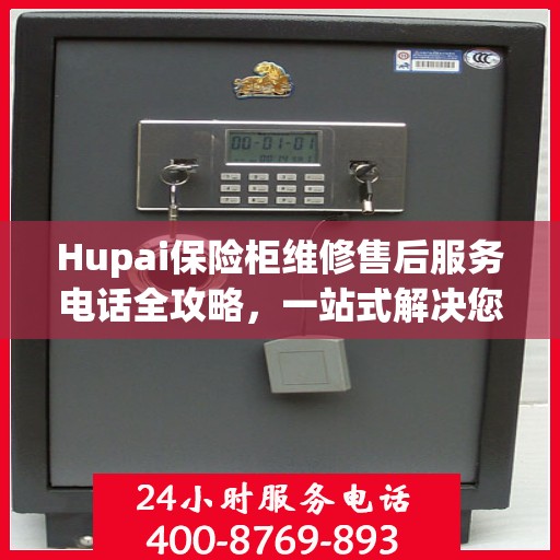 Hupai保险柜维修售后服务电话全攻略，一站式解决您的维修难题