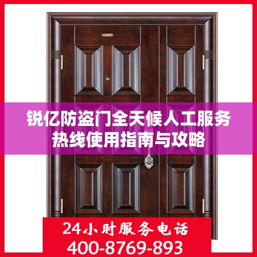 锐亿防盗门全天候人工服务热线使用指南与攻略