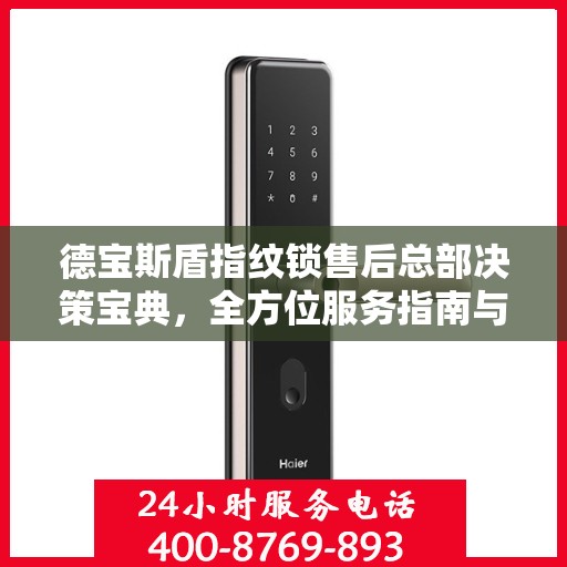 德宝斯盾指纹锁售后总部决策宝典，全方位服务指南与策略解析