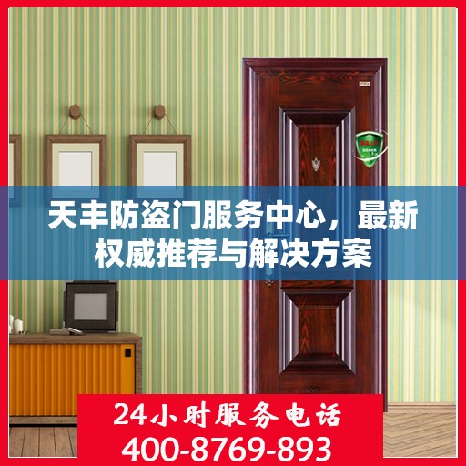 天丰防盗门服务中心，最新权威推荐与解决方案