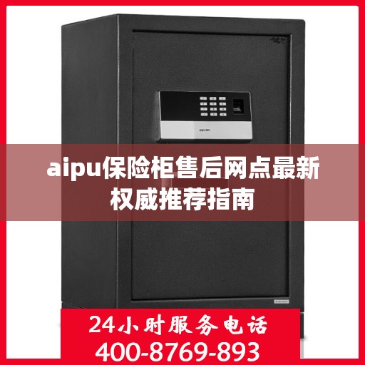 aipu保险柜售后网点最新权威推荐指南