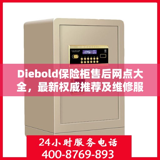 Diebold保险柜售后网点大全，最新权威推荐及维修服务指南