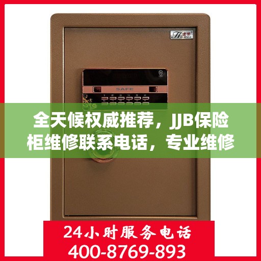 全天候权威推荐，JJB保险柜维修联系电话，专业维修服务不打烊