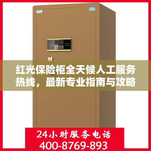 红光保险柜全天候人工服务热线，最新专业指南与攻略