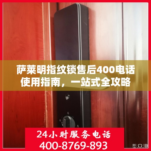 萨莱明指纹锁售后400电话使用指南，一站式全攻略