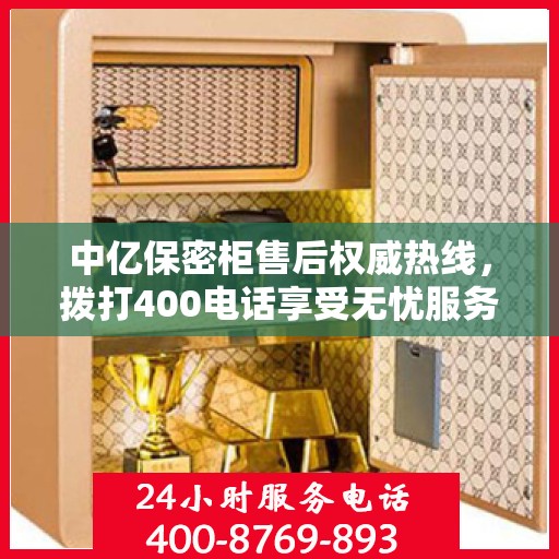 中亿保密柜售后权威热线，拨打400电话享受无忧服务体验！